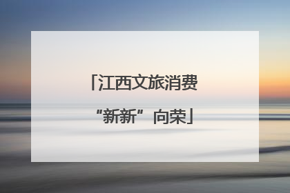 江西文旅消费“新新”向荣