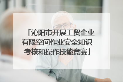 沁阳市开展工贸企业有限空间作业安全知识考核和操作技能竞赛