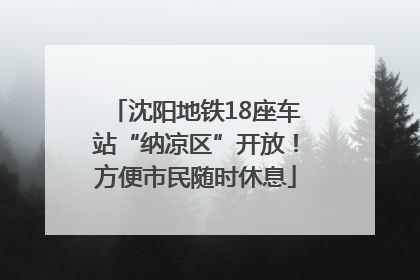 沈阳地铁18座车站“纳凉区”开放！方便市民随时休息