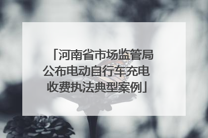 河南省市场监管局公布电动自行车充电收费执法典型案例