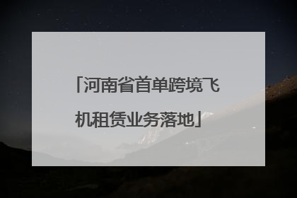 河南省首单跨境飞机租赁业务落地
