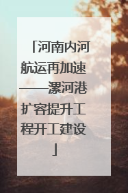 河南内河航运再加速——漯河港扩容提升工程开工建设