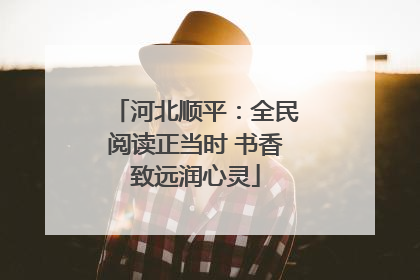 河北顺平：全民阅读正当时 书香致远润心灵
