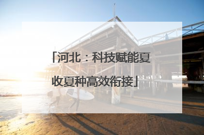 河北：科技赋能夏收夏种高效衔接