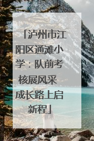 泸州市江阳区通滩小学：队前考核展风采 成长路上启新程