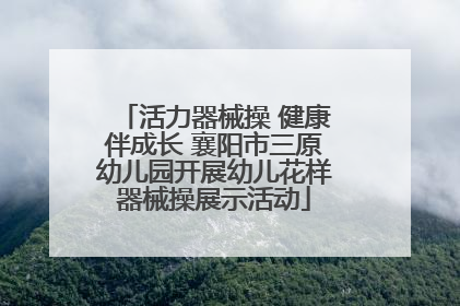 活力器械操 健康伴成长 襄阳市三原幼儿园开展幼儿花样器械操展示活动