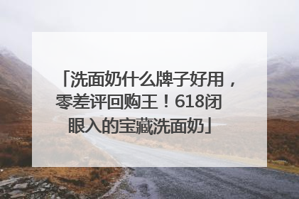 洗面奶什么牌子好用，零差评回购王！618闭眼入的宝藏洗面奶