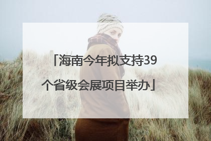 海南今年拟支持39个省级会展项目举办