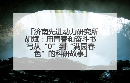 济南先进动力研究所胡斌：用青春和奋斗书写从“0”到“满园春色”的科研故事