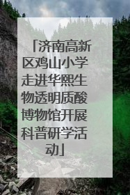 济南高新区鸡山小学走进华熙生物透明质酸博物馆开展科普研学活动