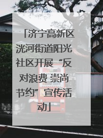 济宁高新区洸河街道阳光社区开展“反对浪费 崇尚节约”宣传活动