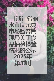 浙江省丽水市庆元县市场监督管理局关于食品抽检检验情况的公示2025年第3期