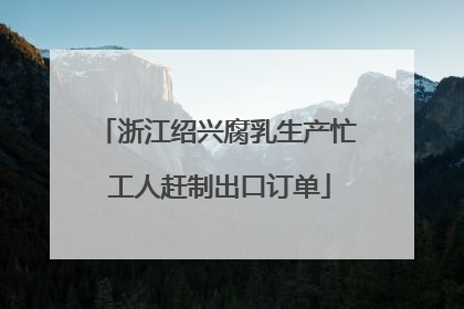 浙江绍兴腐乳生产忙 工人赶制出口订单