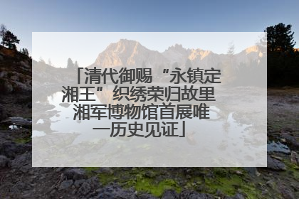 清代御赐“永镇定湘王”织绣荣归故里 湘军博物馆首展唯一历史见证