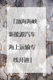渤海海峡新能源汽车海上运输专线开通