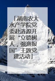 湖南农大水产学院党委赴涟源开展“立德树人，强渔报国”主题党建活动