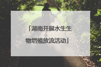 湖南开展水生生物增殖放流活动