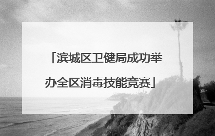 滨城区卫健局成功举办全区消毒技能竞赛