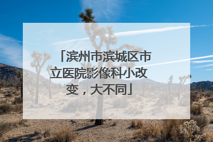 滨州市滨城区市立医院影像科小改变，大不同