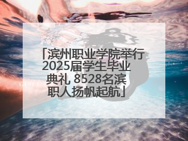 滨州职业学院举行2025届学生毕业典礼 8528名滨职人扬帆起航