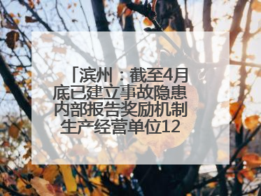 滨州：截至4月底已建立事故隐患内部报告奖励机制生产经营单位12791家