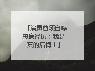 演员曹颖自曝患癌经历：我是真的后悔！