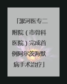 漯河医专二附院（市骨科医院）完成首例阿尔茨海默病手术治疗