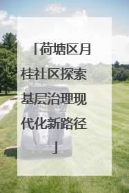 荷塘区月桂社区探索基层治理现代化新路径