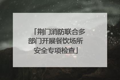 荆门消防联合多部门开展餐饮场所安全专项检查