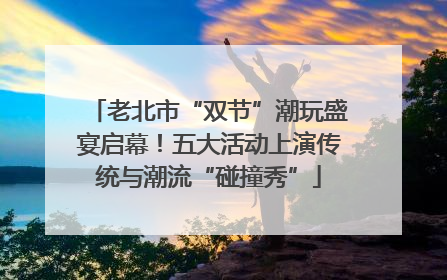 老北市“双节”潮玩盛宴启幕！五大活动上演传统与潮流“碰撞秀”