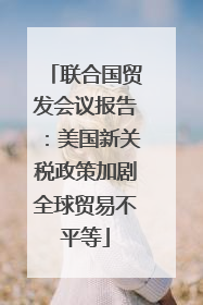 联合国贸发会议报告：美国新关税政策加剧全球贸易不平等
