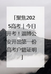 聚焦2025高考｜今日开考！淄博公安开出第一份高考户籍证明