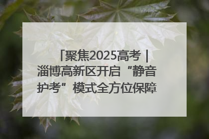 聚焦2025高考｜淄博高新区开启“静音护考”模式全方位保障高考环境整洁