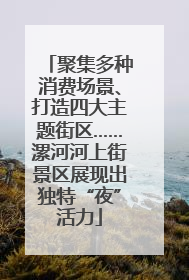 聚集多种消费场景、打造四大主题街区……漯河河上街景区展现出独特“夜”活力
