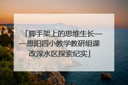 脚手架上的思维生长——恩阳四小教学教研组课改深水区探索纪实