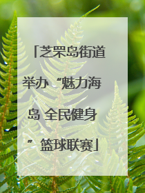 芝罘岛街道举办“魅力海岛 全民健身”篮球联赛