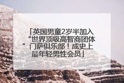 英国男童2岁半加入“世界顶级高智商团体”门萨俱乐部！成史上最年轻男性会员