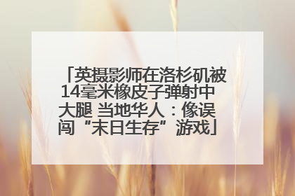 英摄影师在洛杉矶被14毫米橡皮子弹射中大腿 当地华人：像误闯“末日生存”游戏