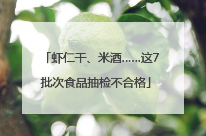 虾仁干、米酒……这7批次食品抽检不合格