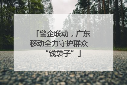 警企联动，广东移动全力守护群众“钱袋子”