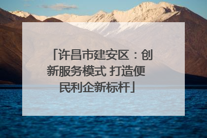 许昌市建安区：创新服务模式 打造便民利企新标杆