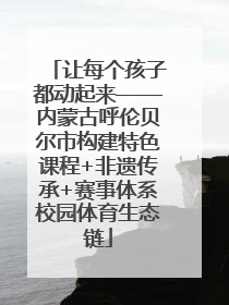 让每个孩子都动起来——内蒙古呼伦贝尔市构建特色课程+非遗传承+赛事体系校园体育生态链