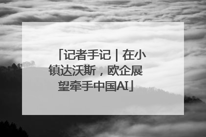 记者手记｜在小镇达沃斯，欧企展望牵手中国AI