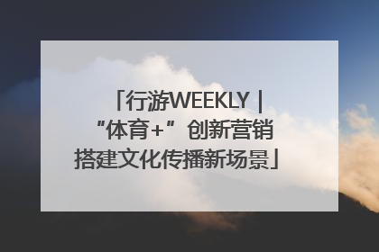 行游WEEKLY｜“体育+”创新营销 搭建文化传播新场景