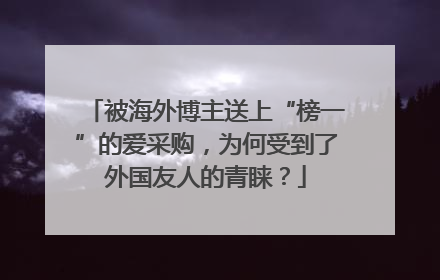 被海外博主送上“榜一”的爱采购，为何受到了外国友人的青睐？
