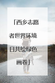 西乡志愿者世界环境日共绘绿色画卷