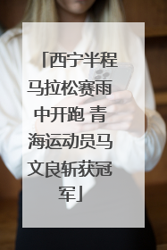 西宁半程马拉松赛雨中开跑 青海运动员马文良斩获冠军
