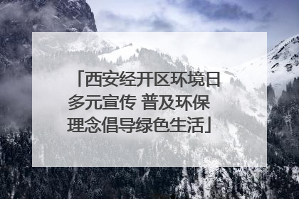 西安经开区环境日多元宣传 普及环保理念倡导绿色生活