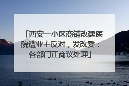 西安一小区商铺改建医院遭业主反对，发改委：各部门正商议处理