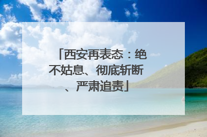 西安再表态：绝不姑息、彻底斩断、严肃追责